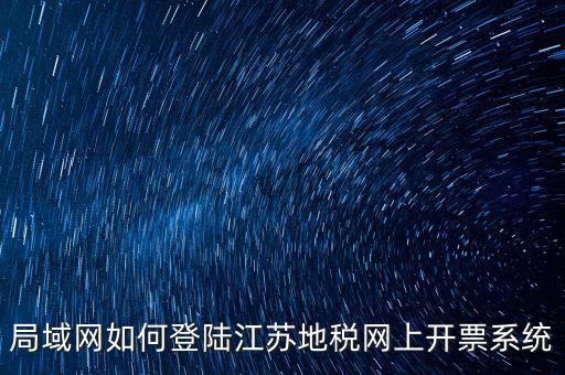 如何登錄江蘇地稅，江蘇省地稅網網上申報網