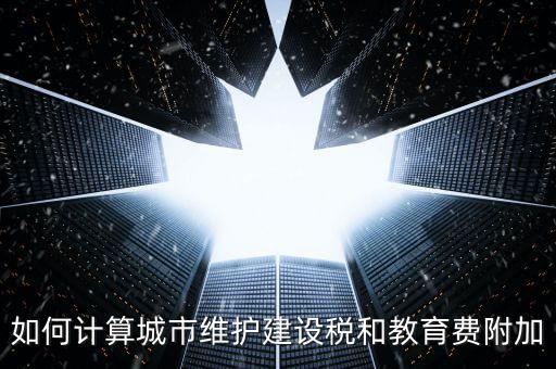 如何計算城市維護(hù)建設(shè)稅和教育費(fèi)附加