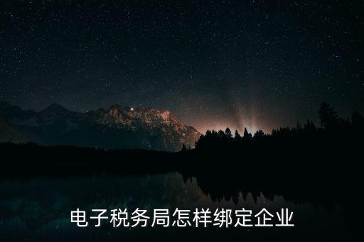 國(guó)稅系統(tǒng)如何綁定納稅主體，在電子稅務(wù)局怎么樣綁定企業(yè)
