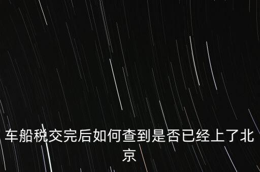 北京車船稅如何查詢，北京車船使用稅怎么查詢?nèi)ツ膫€網(wǎng)站