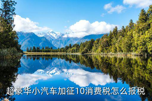豪華車消費(fèi)稅如何繳納，汽車消費(fèi)稅和購置稅
