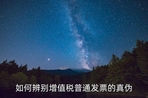如何查增值稅普通發(fā)票真?zhèn)?，怎么?yàn)證普通增值稅發(fā)票真假