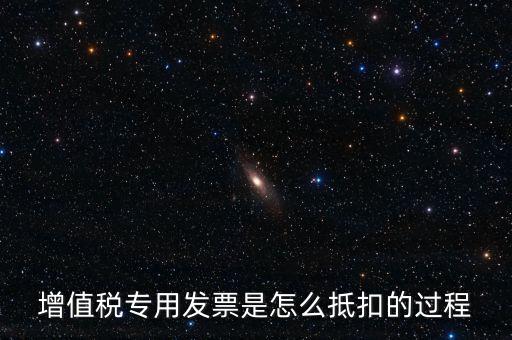 增值稅專(zhuān)用發(fā)票是怎么抵扣的過(guò)程