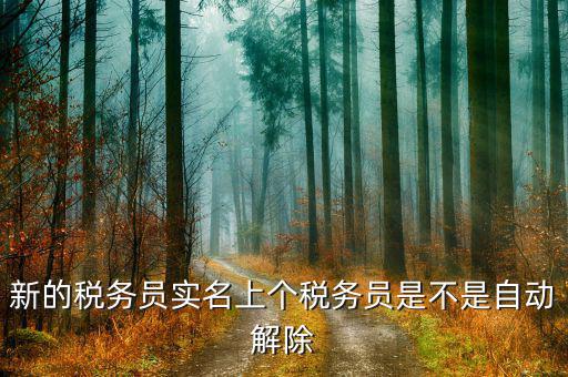 國稅實(shí)名制如何取消，新的稅務(wù)員實(shí)名上個(gè)稅務(wù)員是不是自動解除