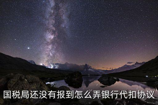 國稅局還沒有報(bào)到怎么弄銀行代扣協(xié)議