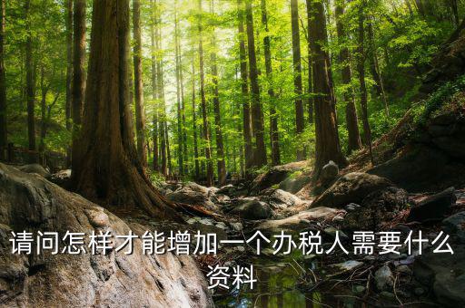 請問怎樣才能增加一個(gè)辦稅人需要什么資料