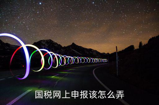 如何在國(guó)家稅務(wù)網(wǎng)上申報(bào)，國(guó)稅網(wǎng)上申報(bào)該怎么弄
