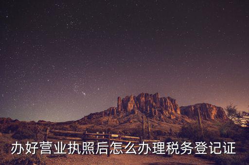 新辦企業(yè)如何去稅務(wù)局登記，辦好營業(yè)執(zhí)照后怎么辦理稅務(wù)登記證