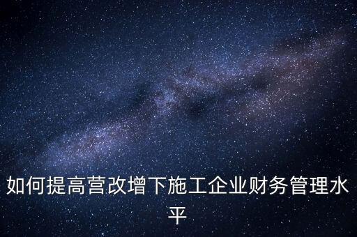 如何加強營改增企業(yè)的后續(xù)管理，如何做好全面營改增后的管理工作