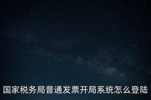 國稅網(wǎng)上如何開票系統(tǒng)，怎么進(jìn)入國家稅務(wù)局發(fā)票填開系統(tǒng)