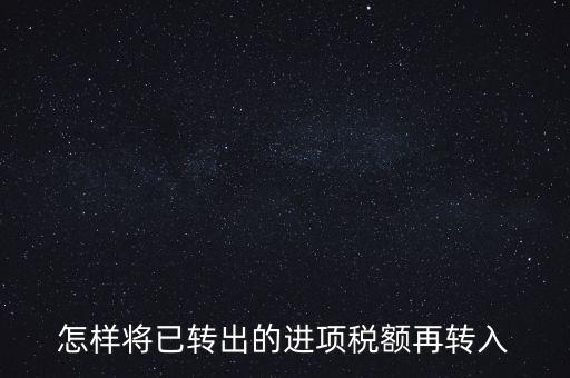 進(jìn)項(xiàng)轉(zhuǎn)入如何填寫，怎樣將已轉(zhuǎn)出的進(jìn)項(xiàng)稅額再轉(zhuǎn)入