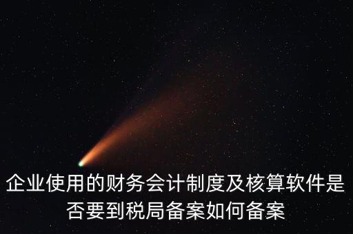 企業(yè)使用的財務(wù)會計制度及核算軟件是否要到稅局備案如何備案