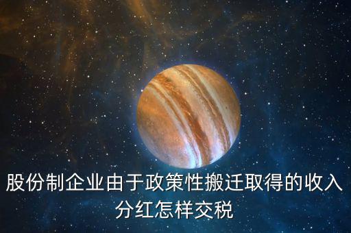 政策性搬遷如何納稅，股份制企業(yè)由于政策性搬遷取得的收入分紅怎樣交稅
