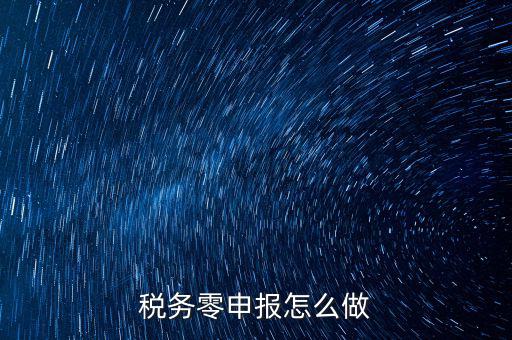稅務(wù)零申報怎么做