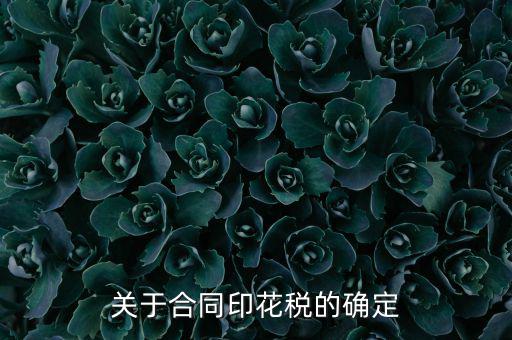 印花稅如何認定，關(guān)于合同印花稅的確定