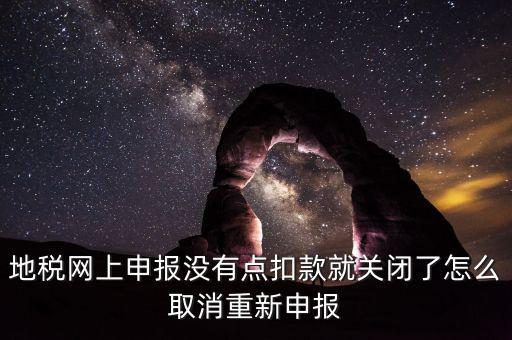 如何取消地稅扣款，你好我今天地稅申報(bào)時(shí)把殘保金也給申報(bào)了但是沒(méi)有扣款現(xiàn)在是