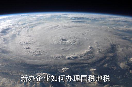 新營業(yè)執(zhí)照如何辦理國稅，三證合一后新開企業(yè)如何辦理國稅地稅