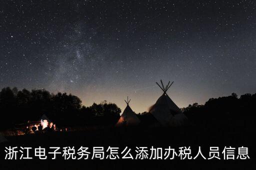 浙江國稅企業(yè)如何增加辦稅人員，浙江電子稅務(wù)局如何添加辦稅員