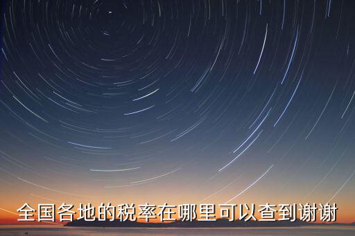 如何在國稅查看稅率，全國各地的稅率在哪里可以查到謝謝