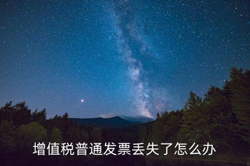 增值稅普票丟失如何處理，增值稅普通發(fā)票丟失如何處理