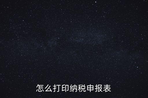 如何打印稅信用表，怎么打印以前的納稅申報表如何打印稅務(wù)申報表