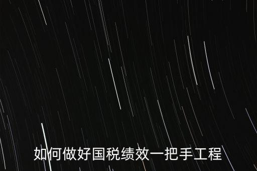 如何提高國(guó)稅系統(tǒng)績(jī)效管理成績(jī)，如何做好國(guó)稅績(jī)效一把手工程
