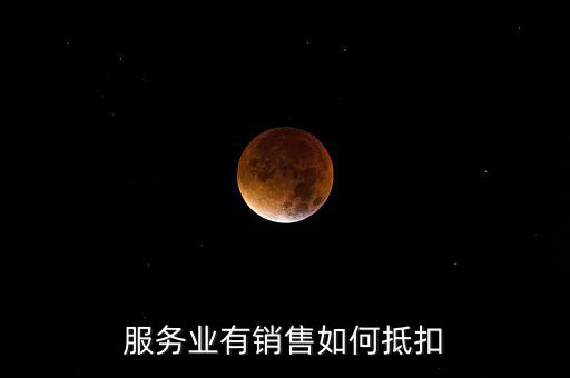 服務(wù)業(yè)如何抵扣，商業(yè)服務(wù)行業(yè)進(jìn)項稅如何抵扣