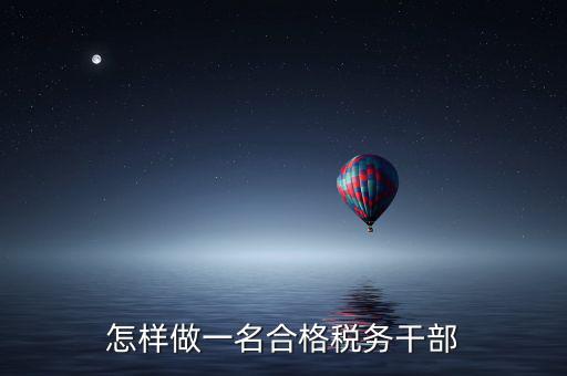 如何當(dāng)好稅務(wù)副職，怎樣做一名合格稅務(wù)干部