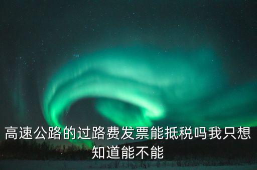 高速公路發(fā)票如何抵扣，高速公路的過(guò)路費(fèi)發(fā)票能抵稅嗎我只想知道能不能