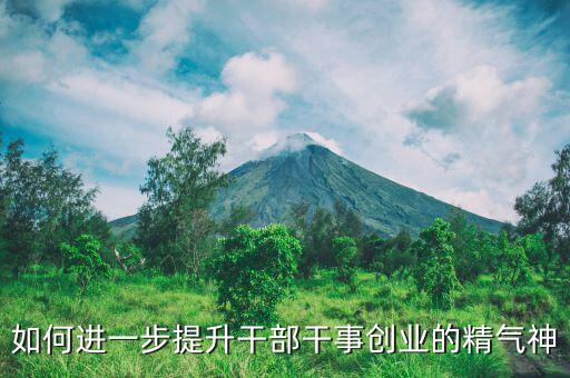 稅務(wù)干部如何提振精氣神，如何進(jìn)一步提升干部干事創(chuàng)業(yè)的精氣神