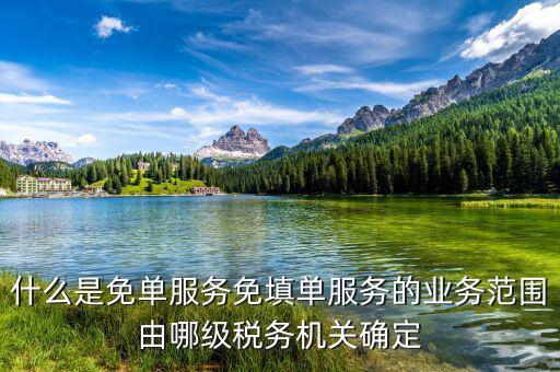 稅務(wù) 免填單服務(wù)納稅人如何做，什么是免單服務(wù)免填單服務(wù)的業(yè)務(wù)范圍由哪級(jí)稅務(wù)機(jī)關(guān)確定
