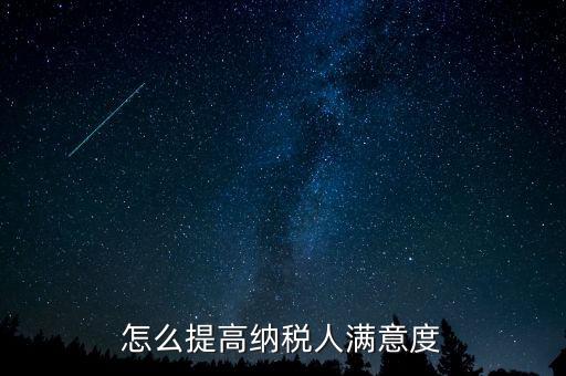 稅務(wù)局如何提高納稅人滿意度，怎么提高納稅人滿意度