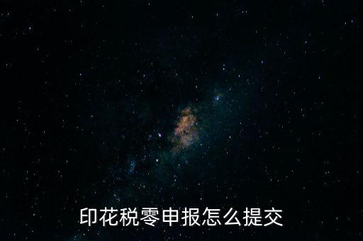 2017年印花稅如何0申報，印花稅零申報怎么提交