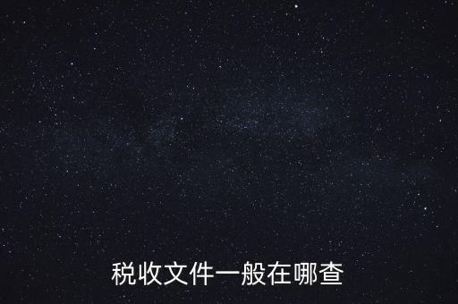地方稅收文件如何查詢，稅收文件一般在哪查
