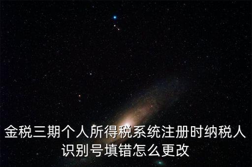 如何更改金三系統(tǒng)個(gè)稅人員信息，金三里納稅人稅種信息怎么修改