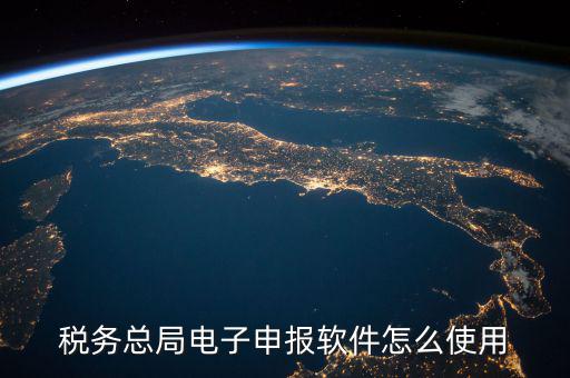 電子稅務(wù)局如何登陸，稅務(wù)總局電子申報(bào)軟件怎么使用