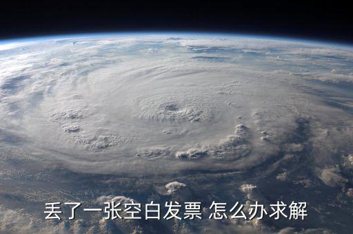 發(fā)票空白丟失如何處理，丟了一張空白發(fā)票 怎么辦