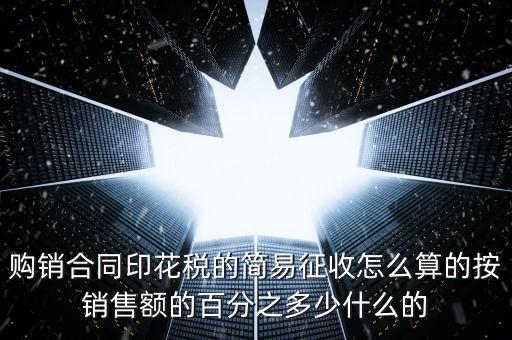 購(gòu)銷(xiāo)合同印花稅的簡(jiǎn)易征收怎么算的按銷(xiāo)售額的百分之多少什么的