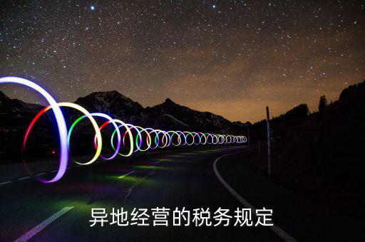 異地經(jīng)營的稅務規(guī)定