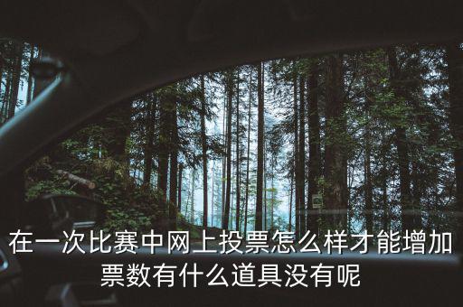 如何網(wǎng)上申請增加票量，在一次比賽中網(wǎng)上投票怎么樣才能增加票數(shù)有什么道具沒有呢