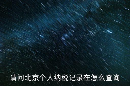 請(qǐng)問北京個(gè)人納稅記錄在怎么查詢