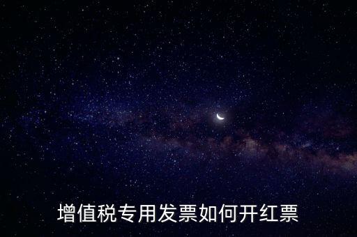增值稅專用發(fā)票如何開(kāi)紅票