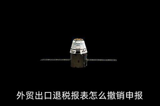 外貿(mào)出口退稅報(bào)表怎么撤銷(xiāo)申報(bào)