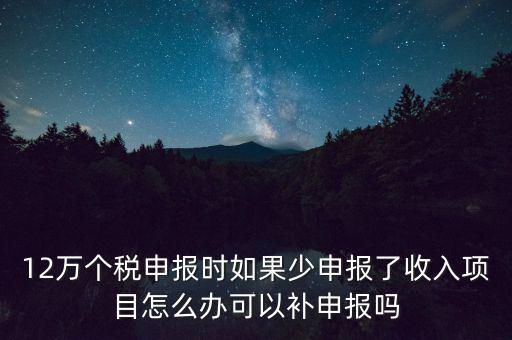 12萬(wàn)個(gè)稅申報(bào)如何補(bǔ)報(bào)，年收入超12萬(wàn)申報(bào)期錯(cuò)過(guò)申報(bào)怎么辦