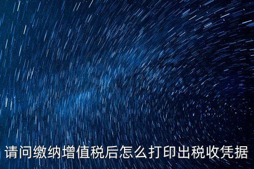 請(qǐng)問繳納增值稅后怎么打印出稅收憑據(jù)