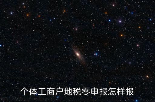 個(gè)體戶地稅如何零申報(bào)表，個(gè)體工商戶地稅零申報(bào)怎樣報(bào)