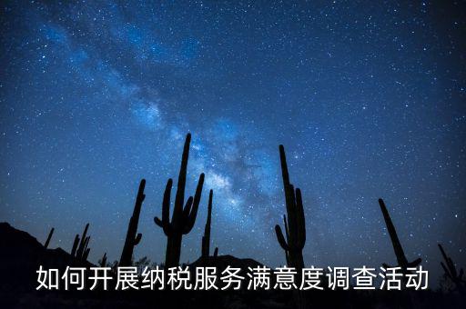 如何開展納稅人大走訪，如何開展納稅服務(wù)滿意度調(diào)查活動