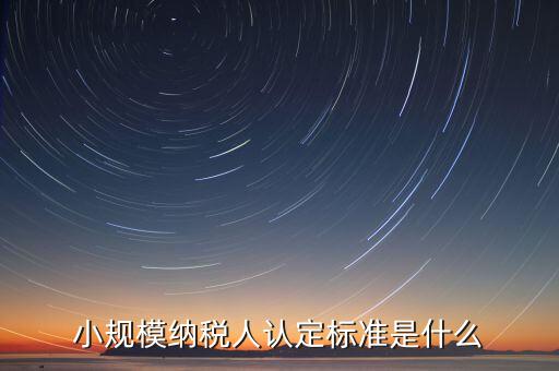如何確定小規(guī)模納稅人，怎樣確定自己是小規(guī)模納稅人還是一般納稅人呢