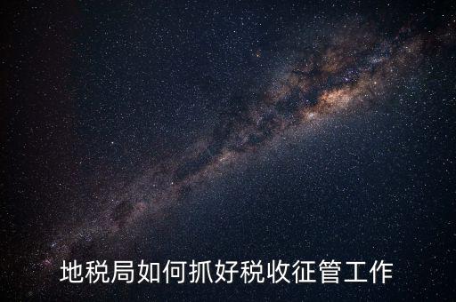 如何加強(qiáng)土地增值稅的征收管理辦法，地稅如何加強(qiáng)征管