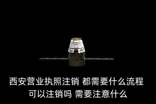 西安市外經(jīng)證如何注銷，西安營業(yè)執(zhí)照注銷 都需要什么流程 可以注銷嗎 需要注意什么